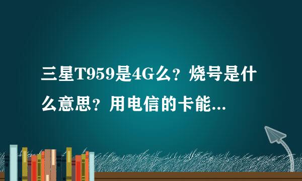 三星T959是4G么？烧号是什么意思？用电信的卡能正常使用么？