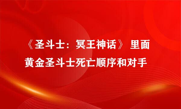 《圣斗士：冥王神话》 里面黄金圣斗士死亡顺序和对手