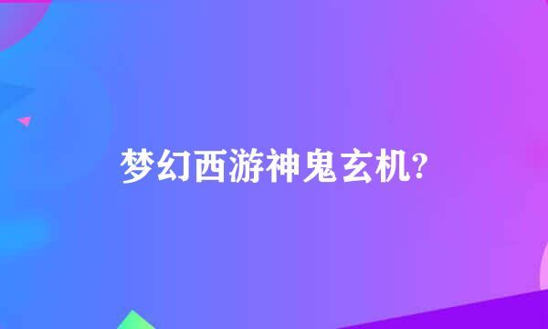 梦幻西游神鬼玄机?