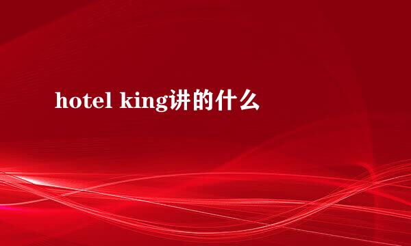 hotel king讲的什么