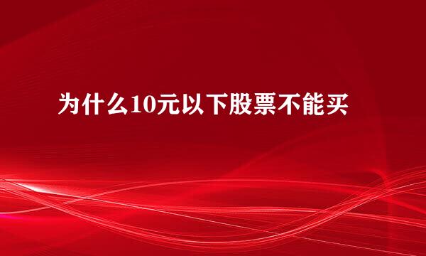 为什么10元以下股票不能买