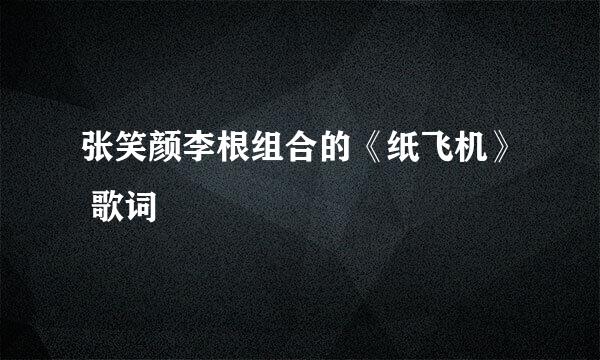 张笑颜李根组合的《纸飞机》 歌词