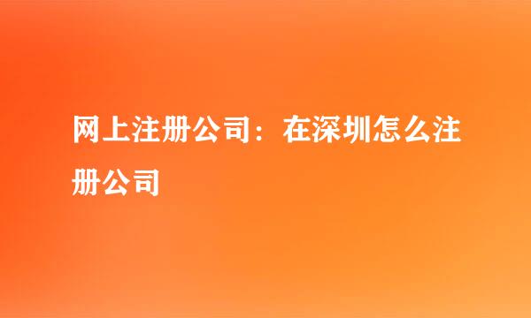 网上注册公司：在深圳怎么注册公司