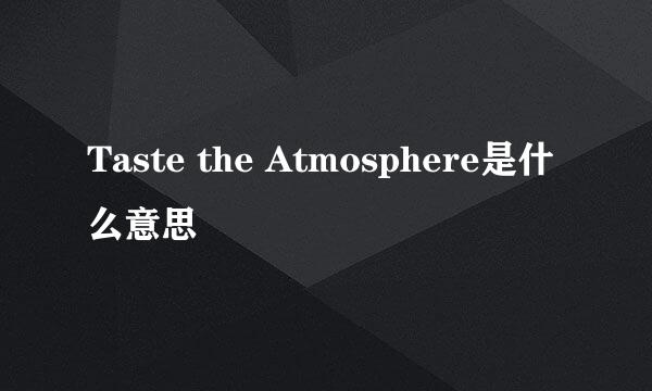 Taste the Atmosphere是什么意思