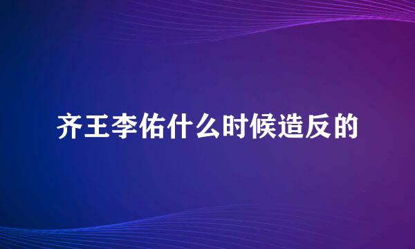 齐王李佑什么时候造反的