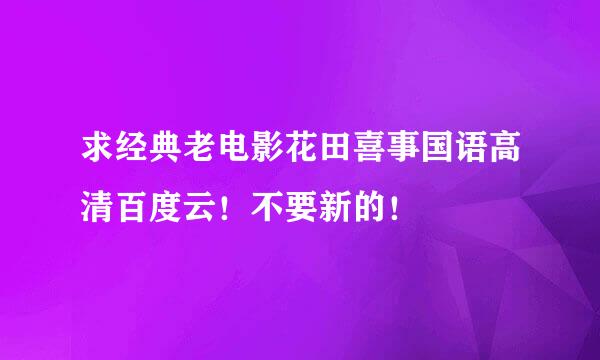 求经典老电影花田喜事国语高清百度云！不要新的！