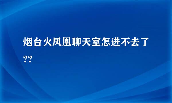 烟台火凤凰聊天室怎进不去了??