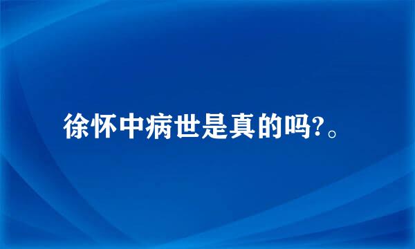 徐怀中病世是真的吗?。