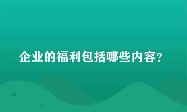 企业的福利包括哪些内容？