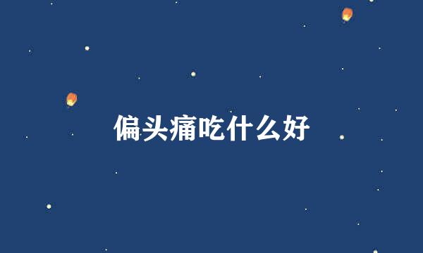 偏头痛吃什么好