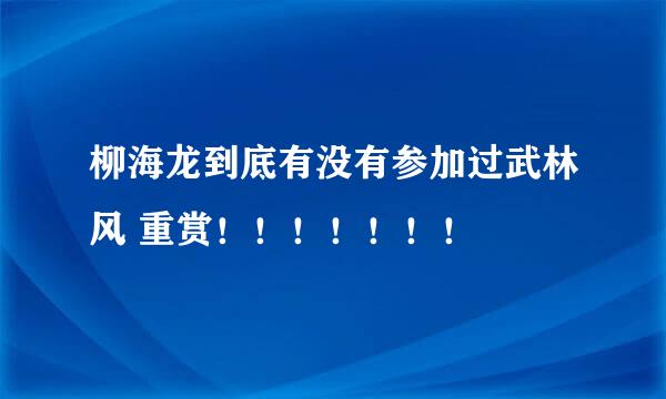 柳海龙到底有没有参加过武林风 重赏！！！！！！！