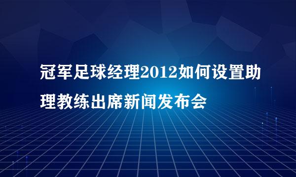 冠军足球经理2012如何设置助理教练出席新闻发布会