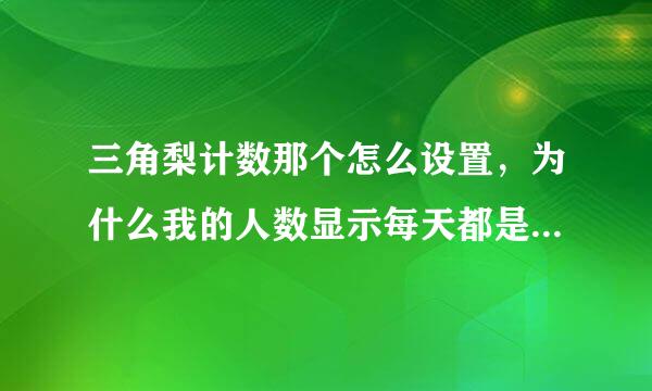 三角梨计数那个怎么设置，为什么我的人数显示每天都是一样的，没动