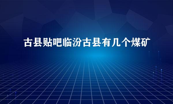 古县贴吧临汾古县有几个煤矿