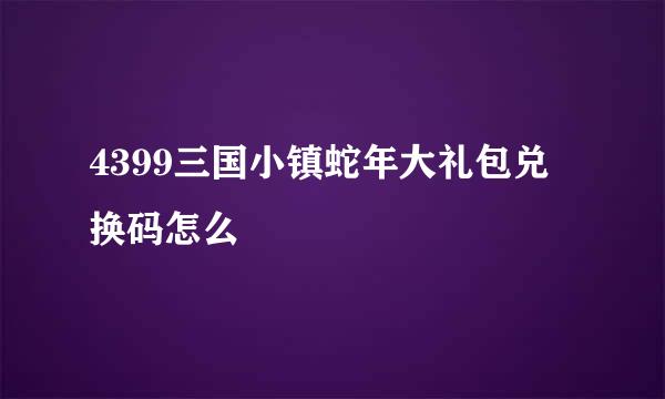 4399三国小镇蛇年大礼包兑换码怎么