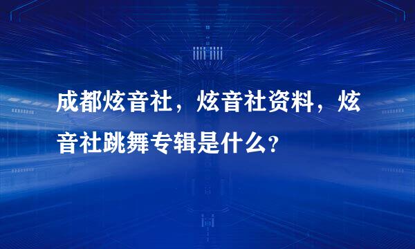 成都炫音社，炫音社资料，炫音社跳舞专辑是什么？