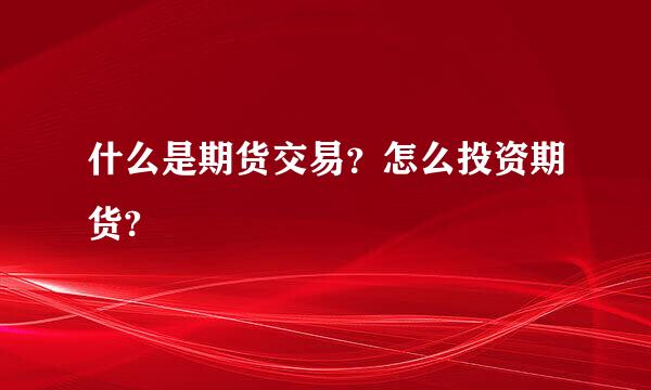 什么是期货交易？怎么投资期货?