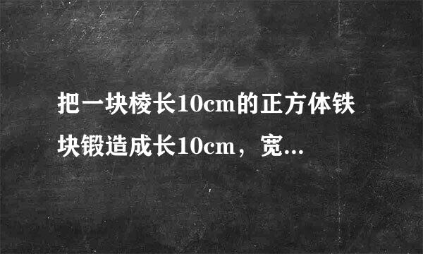 把一块棱长10cm的正方体铁块锻造成长10cm，宽5cm，厚4cm的长方体铁条，可以锻造多少根？