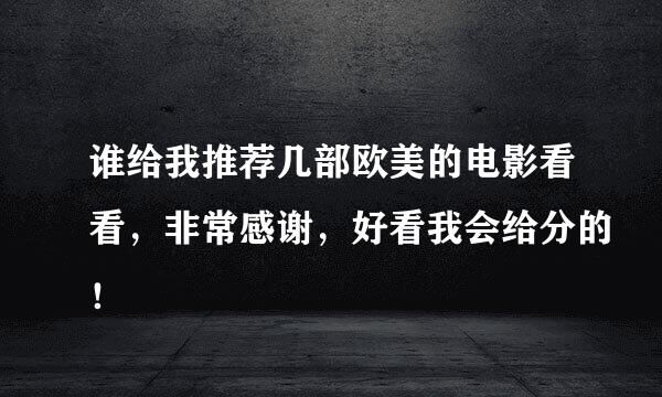 谁给我推荐几部欧美的电影看看，非常感谢，好看我会给分的！