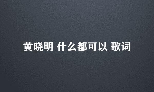 黄晓明 什么都可以 歌词