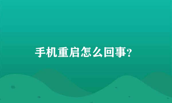 手机重启怎么回事？