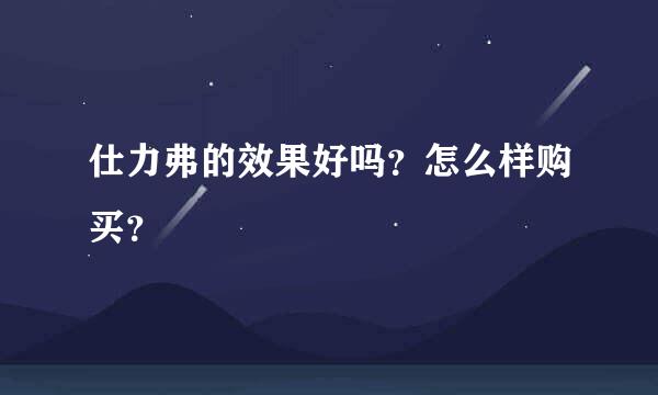 仕力弗的效果好吗？怎么样购买？