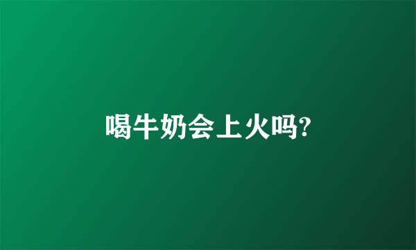 喝牛奶会上火吗?