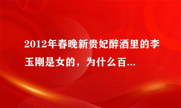 2012年春晚新贵妃醉酒里的李玉刚是女的，为什么百度百科上说是男的？