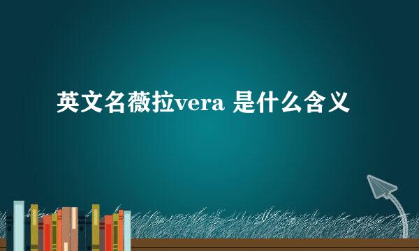 英文名薇拉vera 是什么含义