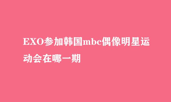 EXO参加韩国mbc偶像明星运动会在哪一期