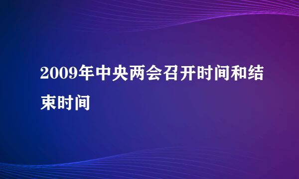 2009年中央两会召开时间和结束时间