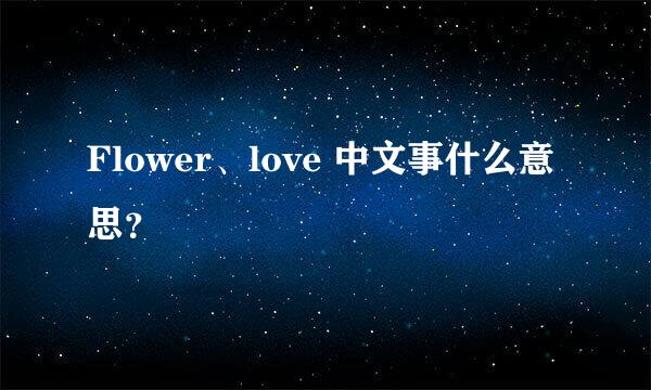 Flower、love 中文事什么意思？