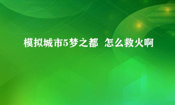 模拟城市5梦之都  怎么救火啊