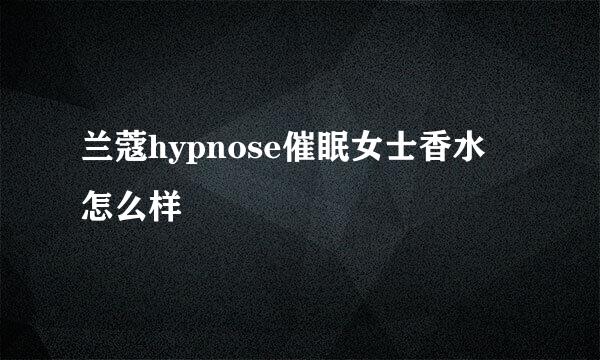 兰蔻hypnose催眠女士香水 怎么样