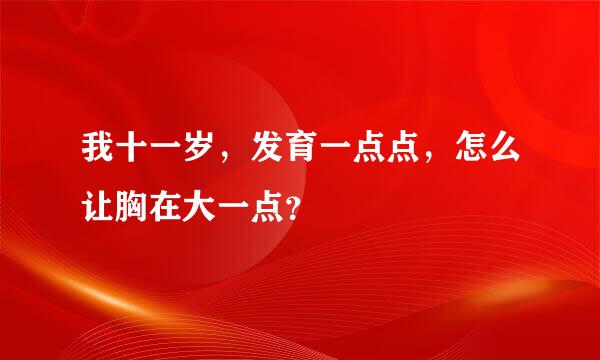 我十一岁，发育一点点，怎么让胸在大一点？