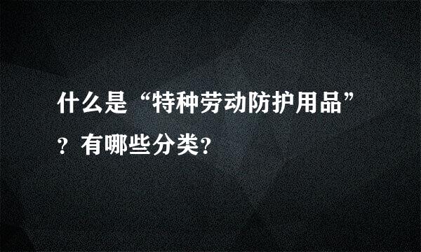 什么是“特种劳动防护用品”？有哪些分类？