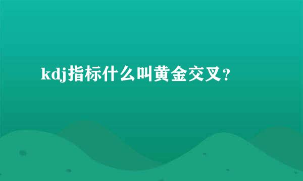 kdj指标什么叫黄金交叉？