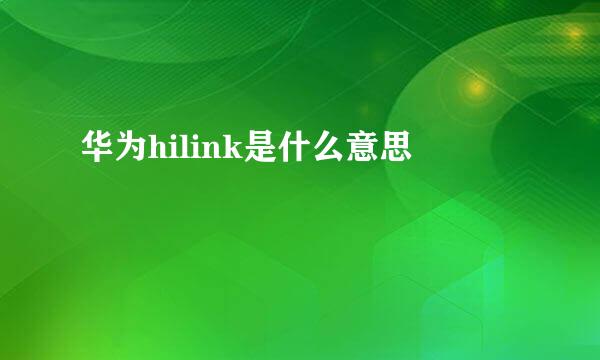 华为hilink是什么意思