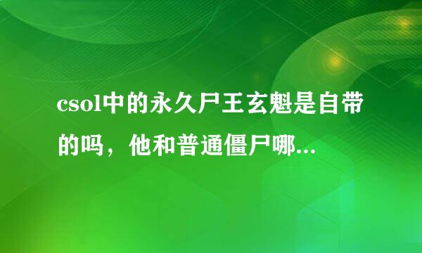 csol中的永久尸王玄魁是自带的吗，他和普通僵尸哪个比较好一些？