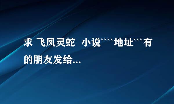 求 飞凤灵蛇  小说````地址```有的朋友发给我``谢谢了