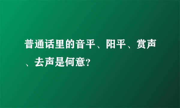 普通话里的音平、阳平、赏声、去声是何意？