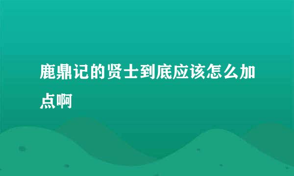 鹿鼎记的贤士到底应该怎么加点啊