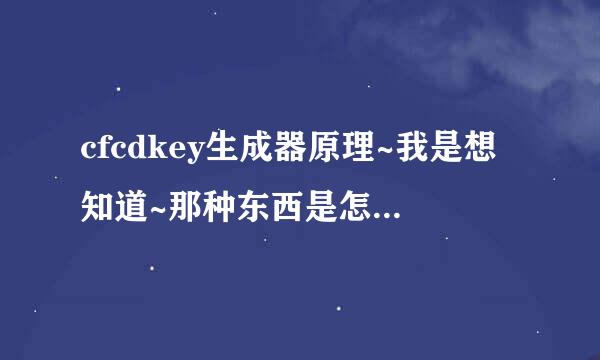 cfcdkey生成器原理~我是想知道~那种东西是怎么生成官网认可的CDKEY的~