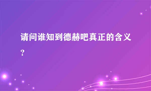 请问谁知到德赫吧真正的含义？