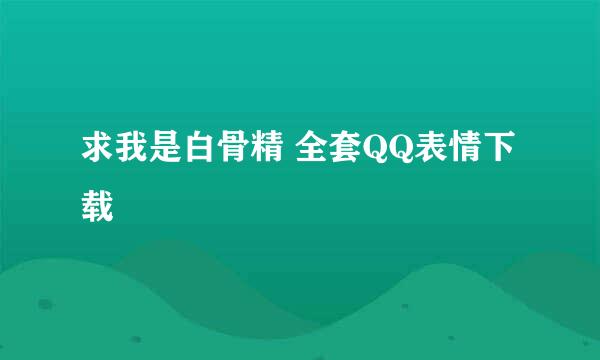 求我是白骨精 全套QQ表情下载