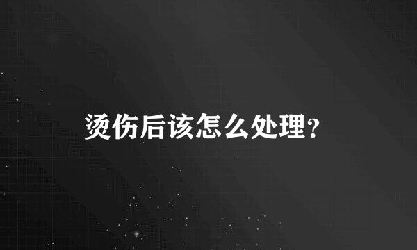 烫伤后该怎么处理？