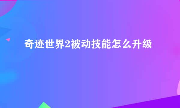 奇迹世界2被动技能怎么升级