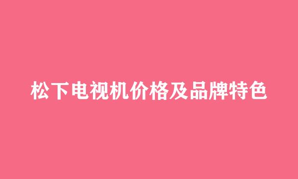 松下电视机价格及品牌特色