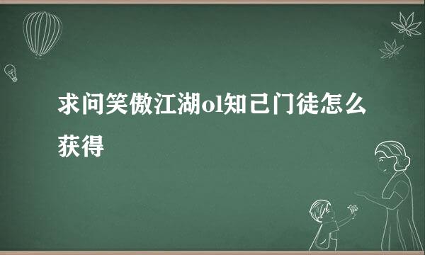 求问笑傲江湖ol知己门徒怎么获得