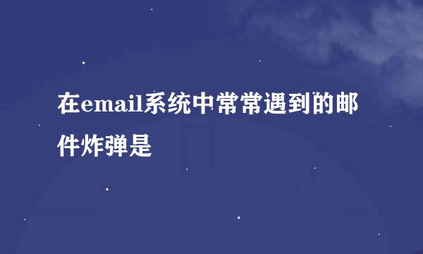 在email系统中常常遇到的邮件炸弹是